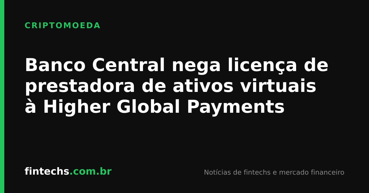 Banco Central nega licença de prestadora de ativos virtuais à Higher Global Payments