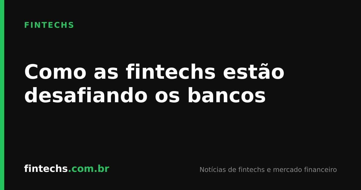 Como as fintechs estão desafiando os bancos