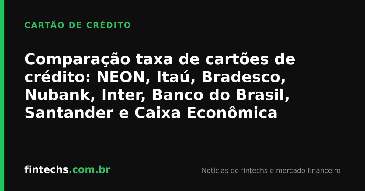 Comparação taxa de cartões de crédito: NEON, Itaú, Bradesco, Nubank, Inter, Banco do Brasil, Santander e Caixa Econômica