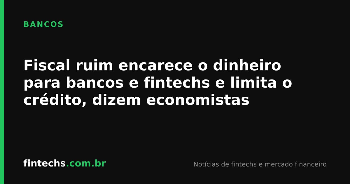 Fiscal ruim encarece o dinheiro para bancos e fintechs e limita o crédito, dizem economistas