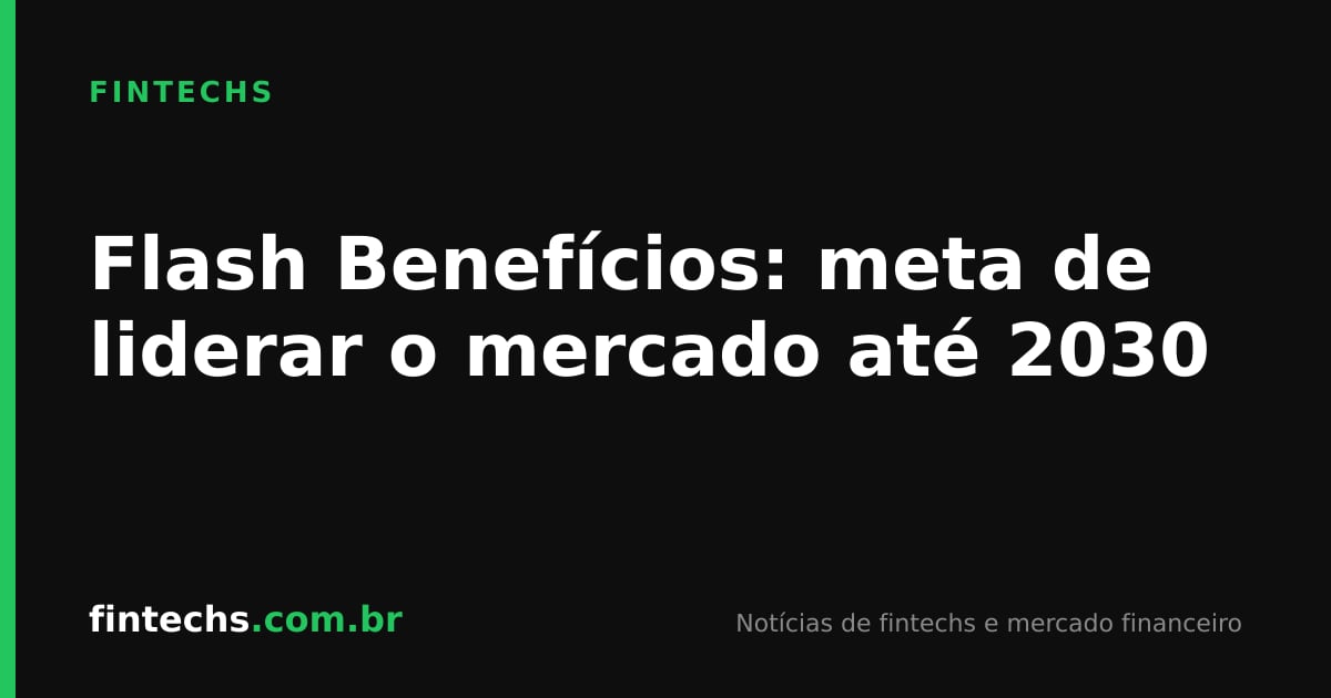 Flash Benefícios: meta de liderar o mercado até 2030