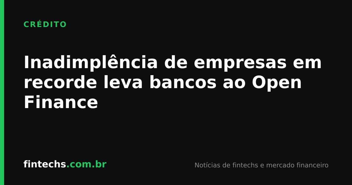 Inadimplência de empresas em recorde leva bancos ao Open Finance