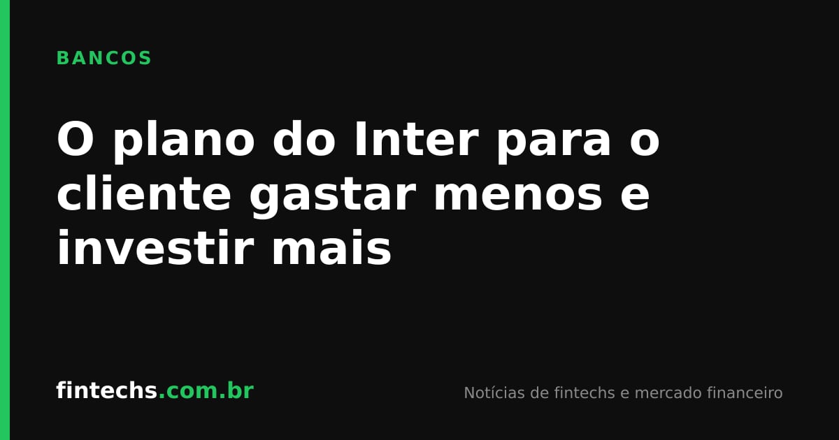 O plano do Inter para o cliente gastar menos e investir mais