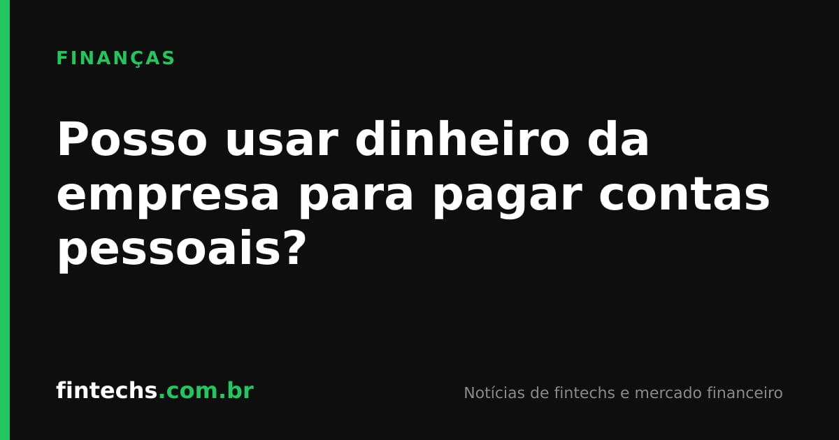 Posso usar dinheiro da empresa para pagar contas pessoais?