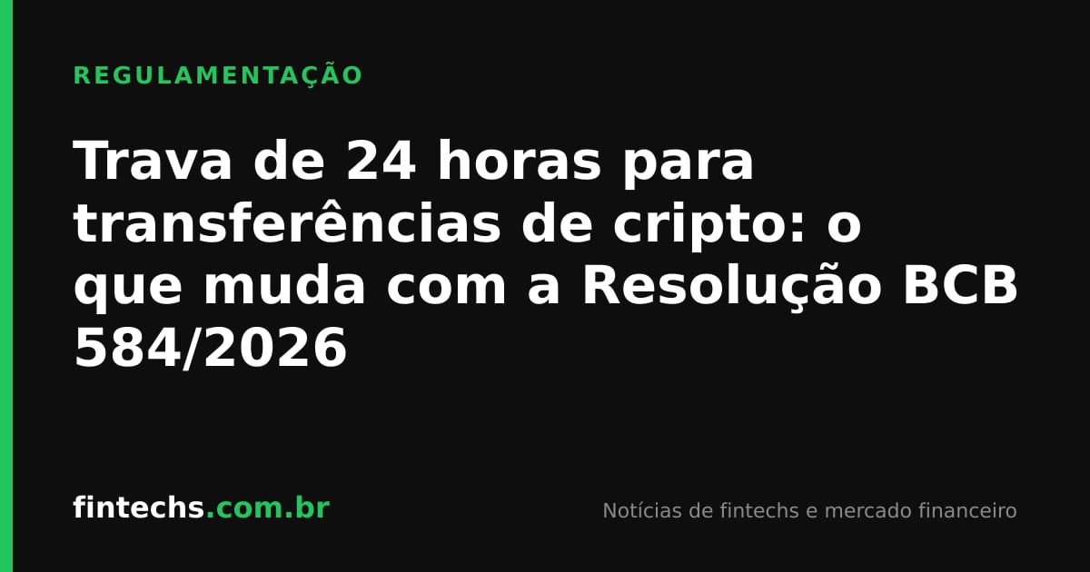 Trava de 24 horas para transferências de cripto: o que muda com a Resolução BCB 584/2026